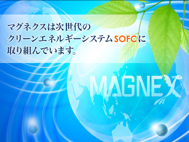 マグネクスは次世代のクリーンエネルギーシステムSOFCに取り組んでいます。